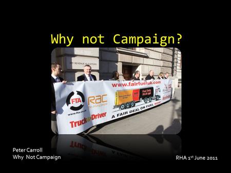 Why not Campaign? RHA 1 st June 2011 Peter Carroll Why Not Campaign.