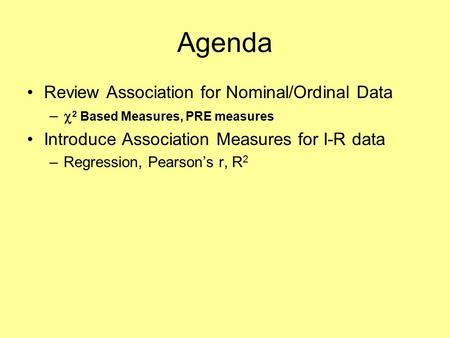 Agenda Review Association for Nominal/Ordinal Data –  2 Based Measures, PRE measures Introduce Association Measures for I-R data –Regression, Pearson’s.