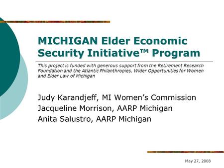 MICHIGAN Elder Economic Security Initiative™ Program Judy Karandjeff, MI Women’s Commission Jacqueline Morrison, AARP Michigan Anita Salustro, AARP Michigan.