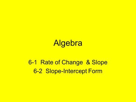 Algebra 6-1 Rate of Change & Slope 6-2 Slope-Intercept Form.