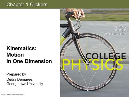 Chapter 1 Clickers © 2014 Pearson Education, Inc. Kinematics: Motion in One Dimension Prepared by Dedra Demaree, Georgetown University.