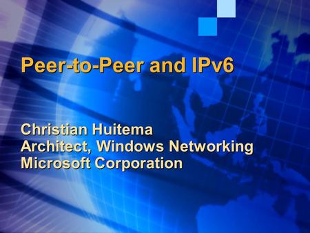 Peer-to-Peer and IPv6 Christian Huitema Architect, Windows Networking Microsoft Corporation.