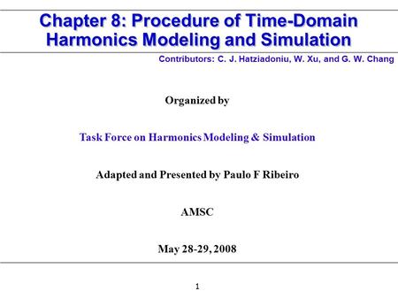 1 Chapter 8: Procedure of Time-Domain Harmonics Modeling and Simulation Contributors: C. J. Hatziadoniu, W. Xu, and G. W. Chang Organized by Task Force.