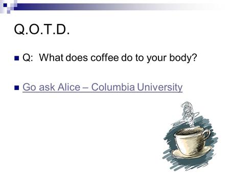 Q.O.T.D. Q: What does coffee do to your body? Go ask Alice – Columbia University.