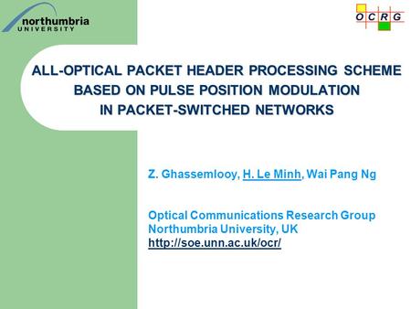 ALL-OPTICAL PACKET HEADER PROCESSING SCHEME BASED ON PULSE POSITION MODULATION IN PACKET-SWITCHED NETWORKS Z. Ghassemlooy, H. Le Minh, Wai Pang Ng Optical.