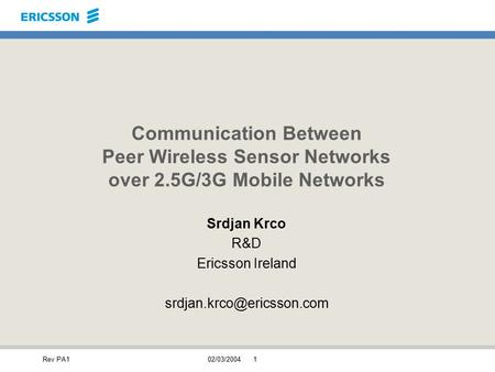 Rev PA102/03/20041 Communication Between Peer Wireless Sensor Networks over 2.5G/3G Mobile Networks Srdjan Krco R&D Ericsson Ireland