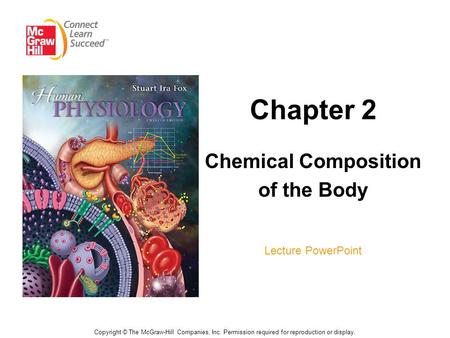 Chapter 2 Chemical Composition of the Body Lecture PowerPoint Copyright © The McGraw-Hill Companies, Inc. Permission required for reproduction or display.