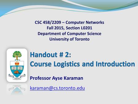 Professor Ayse Karaman CSC 458/CSC 2209 – Computer NetworksUniversity of Toronto – Fall 2015 Today Outline What this course is.