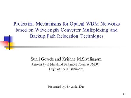 1 Protection Mechanisms for Optical WDM Networks based on Wavelength Converter Multiplexing and Backup Path Relocation Techniques Sunil Gowda and Krishna.