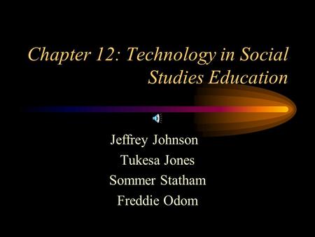 Chapter 12: Technology in Social Studies Education Jeffrey Johnson Tukesa Jones Sommer Statham Freddie Odom.