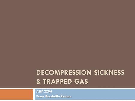 DECOMPRESSION SICKNESS & TRAPPED GAS AHF 2204 Puan Rosdalila Roslan.