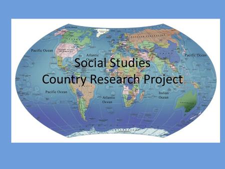 Social Studies Country Research Project. What will I do for this project? 1.Research a. A country of choice b. Internet, books, encyclopedias, interviews.