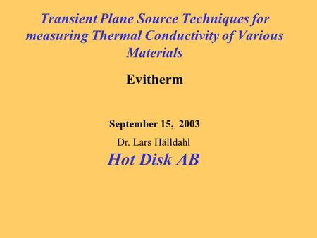 Transient Plane Source Techniques for measuring Thermal Conductivity of Various Materials Evitherm September 15, 2003 Dr. Lars Hälldahl Hot Disk AB.