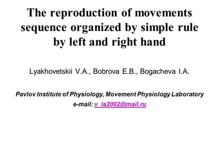 The reproduction of movements sequence organized by simple rule by left and right hand Lyakhovetskii V.A., Bobrova E.B., Bogacheva I.A. Pavlov Institute.