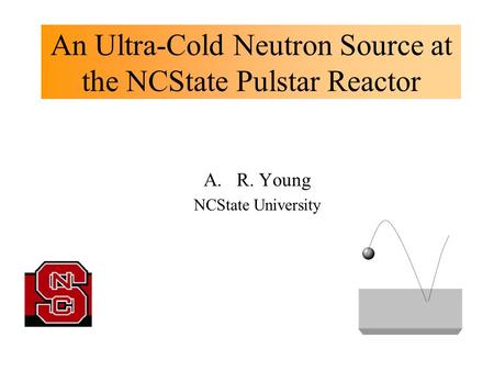 An Ultra-Cold Neutron Source at the NCState Pulstar Reactor A.R. Young NCState University.