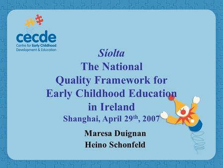 Síolta The National Quality Framework for Early Childhood Education in Ireland Shanghai, April 29 th, 2007 Maresa Duignan Heino Schonfeld.