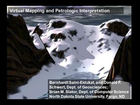 Virtual Mapping and Petrologic Interpretation Bernhardt Saini-Eidukat, and Donald P. Schwert, Dept. of Geosciences; Brian M. Slator, Dept. of Computer.