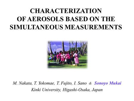 CHARACTERIZATION OF AEROSOLS BASED ON THE SIMULTANEOUS MEASUREMENTS M. Nakata, T. Yokomae, T. Fujito, I. Sano & Sonoyo Mukai Kinki University, Higashi-Osaka,