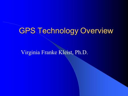 GPS Technology Overview Virginia Franke Kleist, Ph.D.