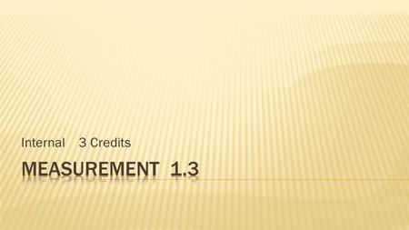 Internal 3 Credits. Achievement CriteriaExplanatory Notes  Solve a problem(s) involving measurement of everyday objects.  Students are required to choose,