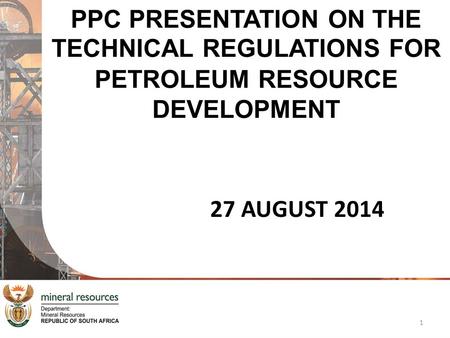 PPC PRESENTATION ON THE TECHNICAL REGULATIONS FOR PETROLEUM RESOURCE DEVELOPMENT 27 AUGUST 2014 1.