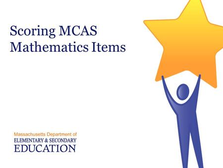 Scoring MCAS Mathematics Items. Three Types of MCAS Math Items  Multiple Choice- Machine Scored  Short Answer- Hand Scored  Open Response- Hand Scored.