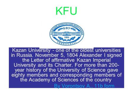 KFU Kazan University - one of the oldest universities in Russia. November 5, 1804 Alexander I signed the Letter of affirmative Kazan Imperial University.