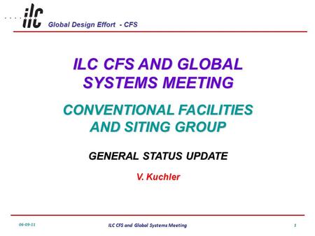 Global Design Effort - CFS 06-09-11 ILC CFS and Global Systems Meeting 1 ILC CFS AND GLOBAL SYSTEMS MEETING CONVENTIONAL FACILITIES AND SITING GROUP GENERAL.