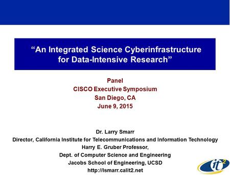 “An Integrated Science Cyberinfrastructure for Data-Intensive Research” Panel CISCO Executive Symposium San Diego, CA June 9, 2015 Dr. Larry Smarr Director,