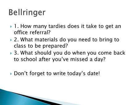  1. How many tardies does it take to get an office referral?  2. What materials do you need to bring to class to be prepared?  3. What should you do.