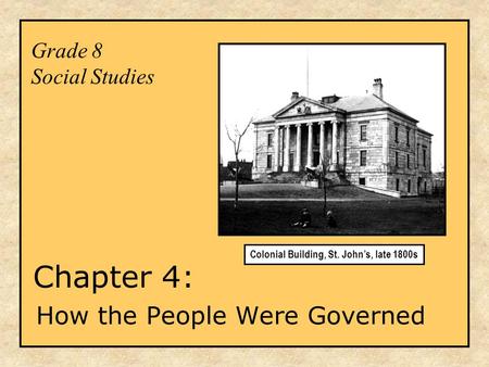 Grade 8 Social Studies Chapter 4: How the People Were Governed Colonial Building, St. John’s, late 1800s.