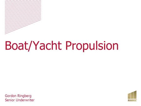 Boat/Yacht Propulsion Gordon Ringberg Senior Underwriter.