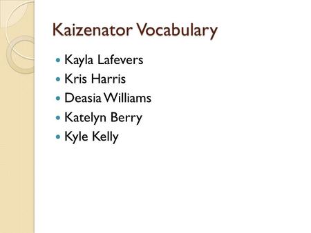 Kaizenator Vocabulary Kayla Lafevers Kris Harris Deasia Williams Katelyn Berry Kyle Kelly.