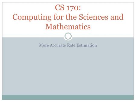 More Accurate Rate Estimation CS 170: Computing for the Sciences and Mathematics.