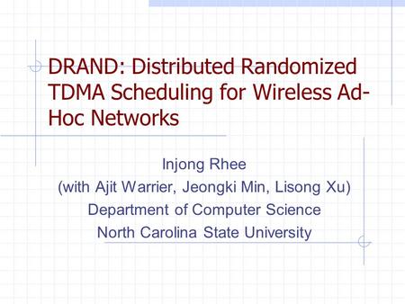 DRAND: Distributed Randomized TDMA Scheduling for Wireless Ad- Hoc Networks Injong Rhee (with Ajit Warrier, Jeongki Min, Lisong Xu) Department of Computer.