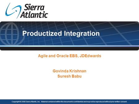 Productized Integration Agile and Oracle EBS, JDEdwards Govinda Krishnan Suresh Babu Copyright © 2008 Sierra Atlantic, Inc. Material contained within this.