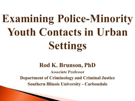 Examining Police-Minority Youth Contacts in Urban Settings Rod K. Brunson, PhD Associate Professor Department of Criminology and Criminal Justice Southern.