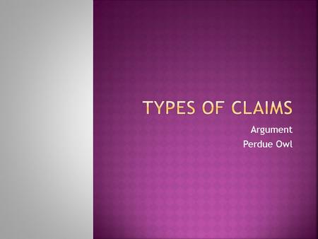 Argument Perdue Owl.  Claims typically fall into one of four categories. Thinking about how you want to approach your topic, in other words what type.