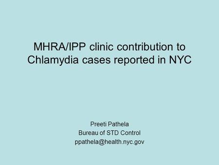 MHRA/IPP clinic contribution to Chlamydia cases reported in NYC Preeti Pathela Bureau of STD Control