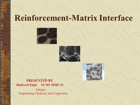 Reinforcement-Matrix Interface PRESENTED BY Mehboob Elahi 09-MS-MME-10 Subject Engineering Ceramics and Composites.