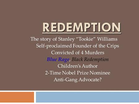 REDEMPTION The story of Stanley “Tookie” Williams Self-proclaimed Founder of the Crips Convicted of 4 Murders Blue Rage, Black Redemption Children’s Author.