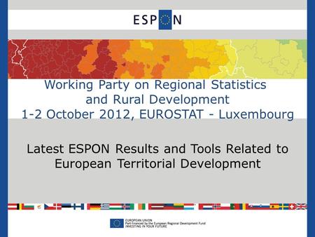 Working Party on Regional Statistics and Rural Development 1-2 October 2012, EUROSTAT - Luxembourg Latest ESPON Results and Tools Related to European Territorial.