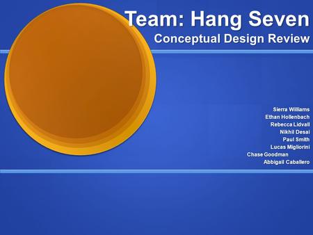 Team: Hang Seven Conceptual Design Review Sierra Williams Ethan Hollenbach Rebecca Lidvall Nikhil Desai Paul Smith Lucas Migliorini Chase Goodman Abbigail.