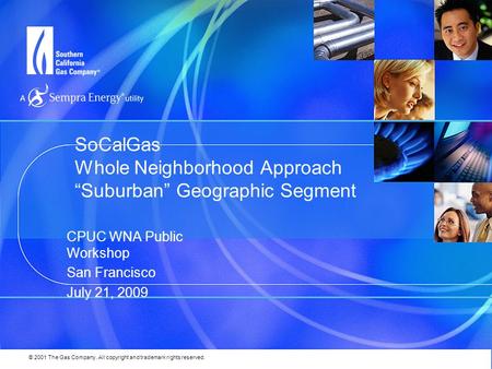 © 2001 The Gas Company. All copyright and trademark rights reserved. CPUC WNA Public Workshop San Francisco July 21, 2009 SoCalGas Whole Neighborhood Approach.