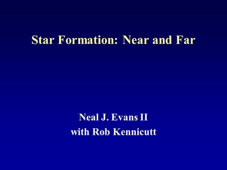 Star Formation: Near and Far Neal J. Evans II with Rob Kennicutt.