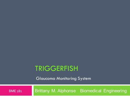 TRIGGERFISH Glaucoma Monitoring System BME 181 Brittany M. Alphonse Biomedical Engineering.