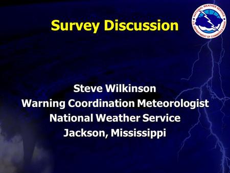 Survey Discussion Steve Wilkinson Warning Coordination Meteorologist National Weather Service Jackson, Mississippi.