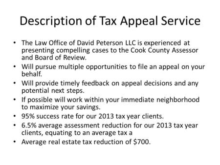 Description of Tax Appeal Service The Law Office of David Peterson LLC is experienced at presenting compelling cases to the Cook County Assessor and Board.