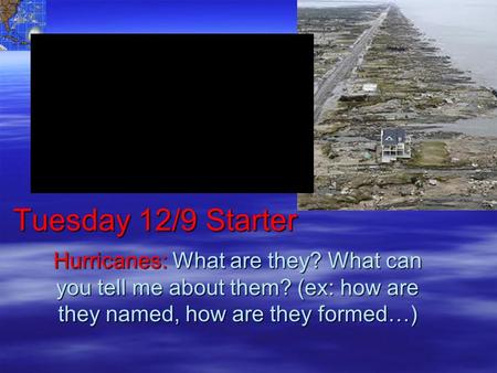 Tuesday 12/9 Starter Hurricanes: What are they? What can you tell me about them? (ex: how are they named, how are they formed…)