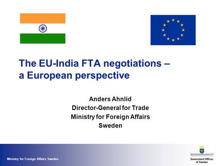 Ministry for Foreign Affairs Sweden The EU-India FTA negotiations – a European perspective Anders Ahnlid Director-General for Trade Ministry for Foreign.